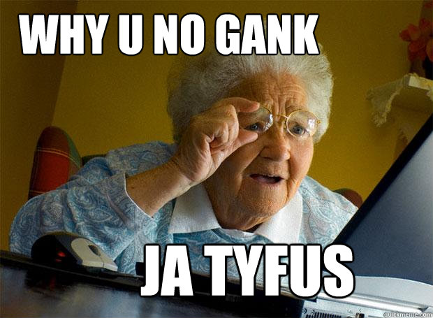 WHY U NO GANK JA TYFUS  Grandma finds the Internet