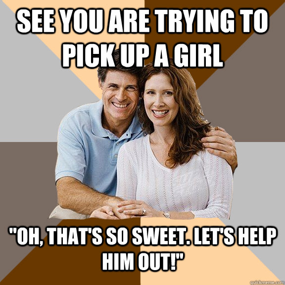 See you are trying to pick up a girl 