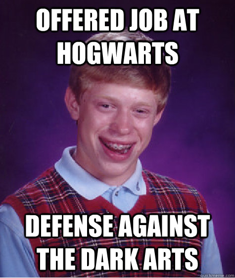 Offered job at Hogwarts Defense Against the Dark Arts  Bad Luck Brian