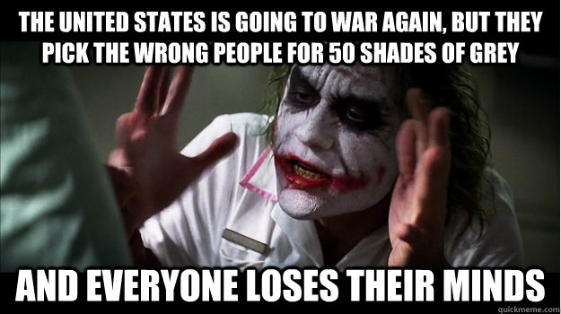 THE UNITED STATES IS GOING TO WAR AGAIN, BUT THEY PICK THE WRONG PEOPLE FOR 50 SHADES OF GREY and everyone loses their minds  Joker Mind Loss