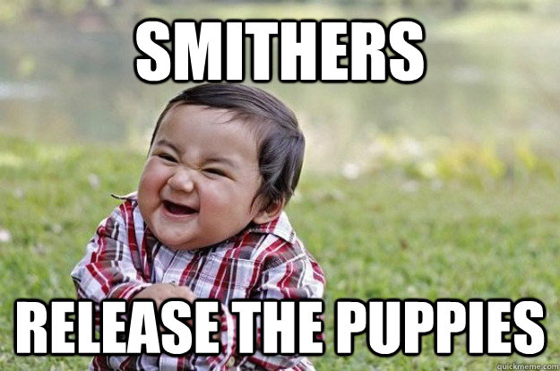 smithers release the puppies  Evil Toddler