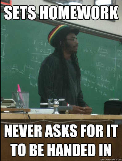 sets homework never asks for it to be handed in - sets homework never asks for it to be handed in  Rasta Science Teacher