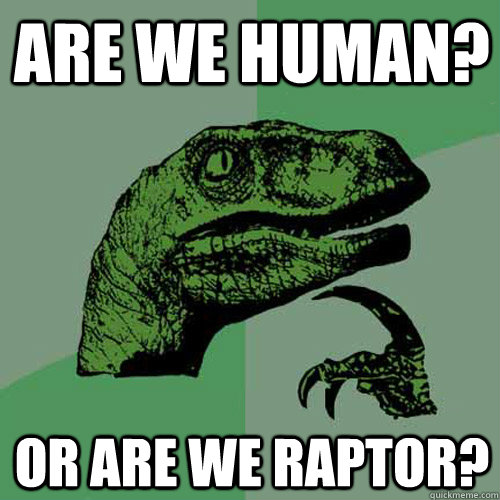 Are we human? Or are we raptor? - Are we human? Or are we raptor?  Philosoraptor