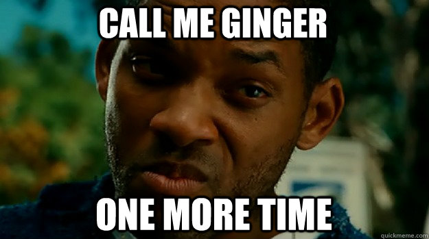 Call me ginger one more time  Call it One More Time