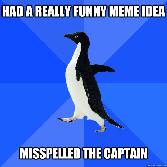 Had a really funny meme idea misspelled the captain  Socially Awkward Penguin