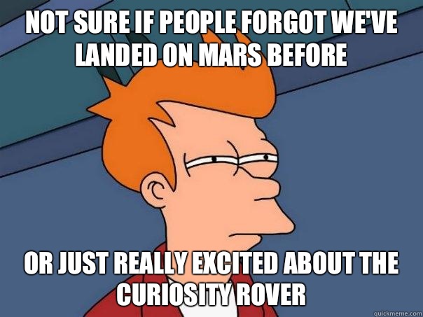 Not sure if people forgot we've landed on mars before Or just really excited about the curiosity rover  Futurama Fry