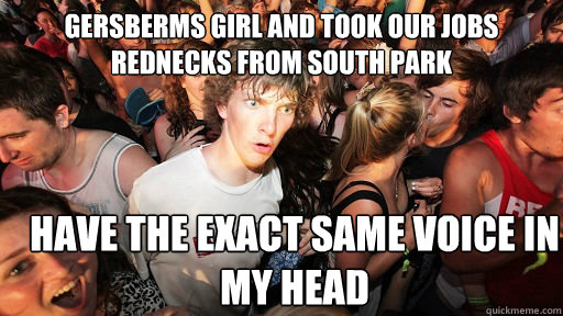 gersberms girl and took our jobs rednecks from south park have the exact same voice in my head - gersberms girl and took our jobs rednecks from south park have the exact same voice in my head  Sudden Clarity Clarence