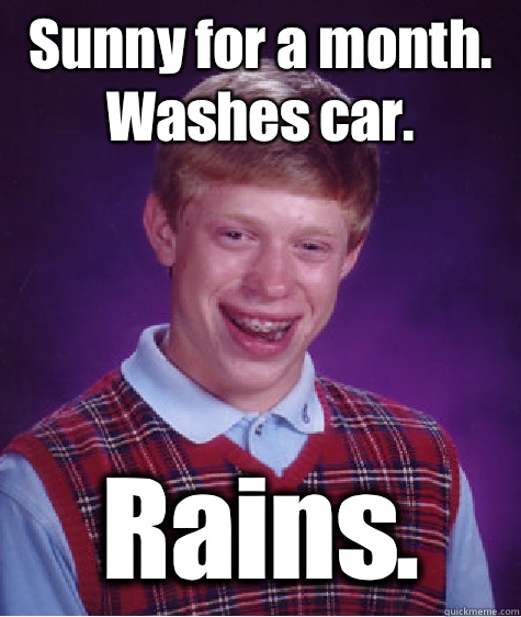 Sunny for a month. Washes car. Rains.  Bad Luck Brian