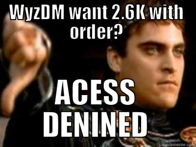 WYZDM WANT 2.6K WITH ORDER? ACESS DENINED Downvoting Roman