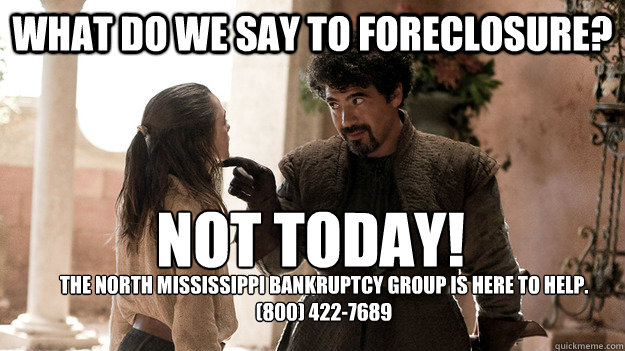 What do we say to FORECLOSURE? Not today!
 The North Mississippi Bankruptcy Group is here to help.
(800) 422-7689 - What do we say to FORECLOSURE? Not today!
 The North Mississippi Bankruptcy Group is here to help.
(800) 422-7689  Syrio Forel what do we say