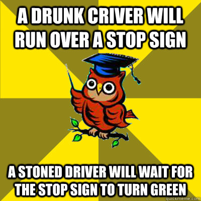 A drunk criver will run over a stop sign A stoned driver will wait for the stop sign to turn green  Observational Owl