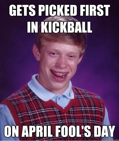 Gets picked first in kickball on April Fool's Day - Gets picked first in kickball on April Fool's Day  Bad Luck Brian