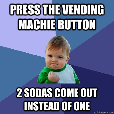 Press the vending machie button 2 Sodas come out instead of one - Press the vending machie button 2 Sodas come out instead of one  Success Kid