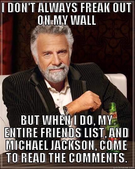 I DON'T ALWAYS FREAK OUT ON MY WALL BUT WHEN I DO, MY ENTIRE FRIENDS LIST, AND MICHAEL JACKSON, COME TO READ THE COMMENTS. The Most Interesting Man In The World