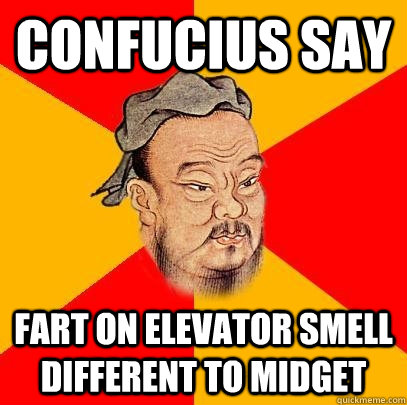 confucius say fart on elevator smell different to midget  - confucius say fart on elevator smell different to midget   Confucius says