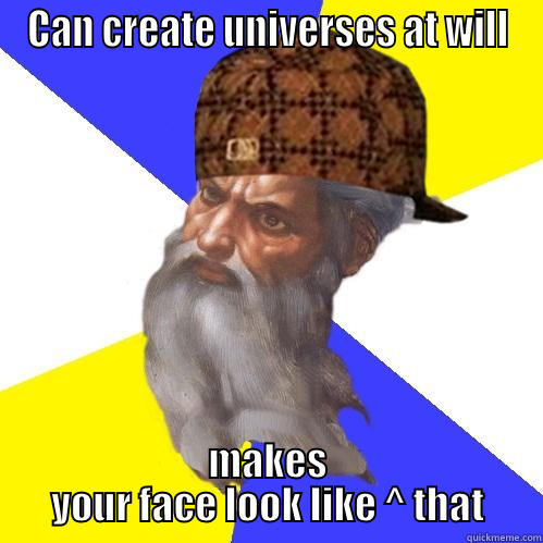 CAN CREATE UNIVERSES AT WILL MAKES YOUR FACE LOOK LIKE ^ THAT Scumbag Advice God