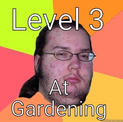 LEVEL 3 AT GARDENING Butthurt Dweller