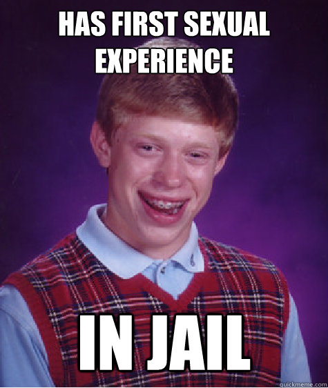 Has first sexual experience in jail  Bad Luck Brian