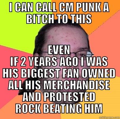 I CAN CALL CM PUNK A BITCH TO THIS EVEN IF 2 YEARS AGO I WAS HIS BIGGEST FAN OWNED ALL HIS MERCHANDISE AND PROTESTED ROCK BEATING HIM Butthurt Dweller