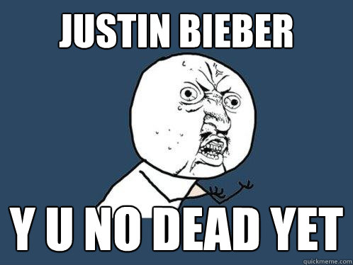 Justin Bieber y u no dead yet  Y U No