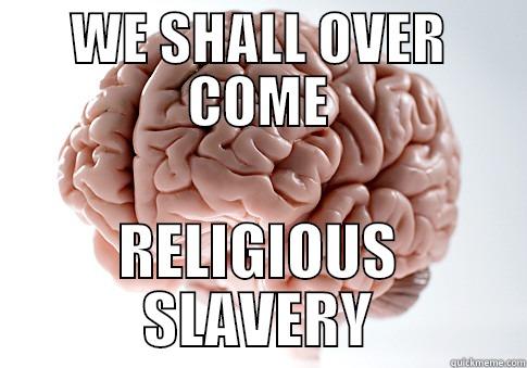 WE SHALL OVER COME RELIGIOUS SLAVERY Scumbag Brain