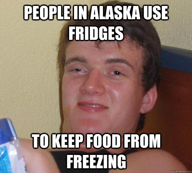 People in alaska use fridges to keep food from freezing  10 Guy