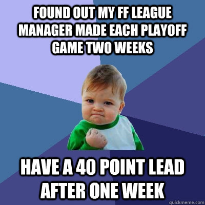 Found out my ff league manager made each playoff game two weeks Have a 40 point lead after one week  Success Kid