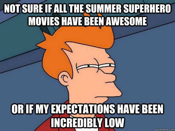 not sure if all the summer superhero movies have been awesome Or if my expectations have been incredibly low  Futurama Fry