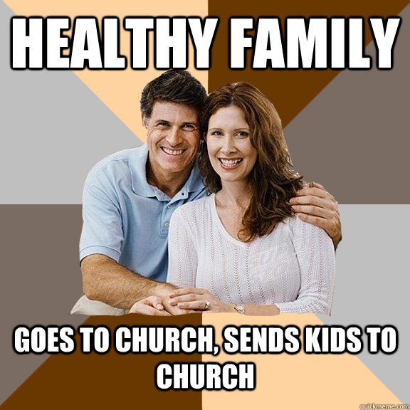 Healthy family goes to church, sends kids to church  Scumbag Parents