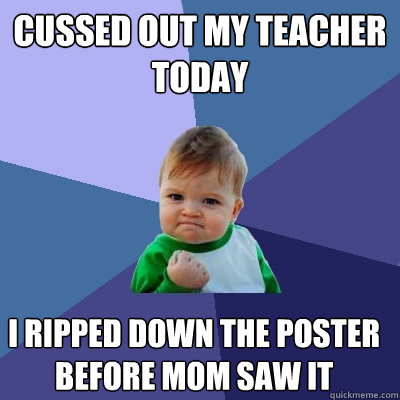Cussed out my teacher today I ripped down the poster before mom saw it  Success Kid