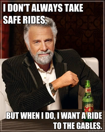 I don't always take Safe Rides, but when I do, I want a ride to the Gables. - I don't always take Safe Rides, but when I do, I want a ride to the Gables.  The Most Interesting Man In The World