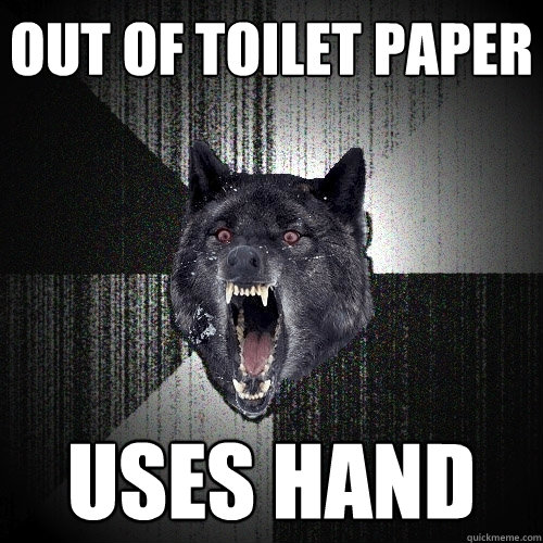 out of toilet paper uses hand  Insanity Wolf