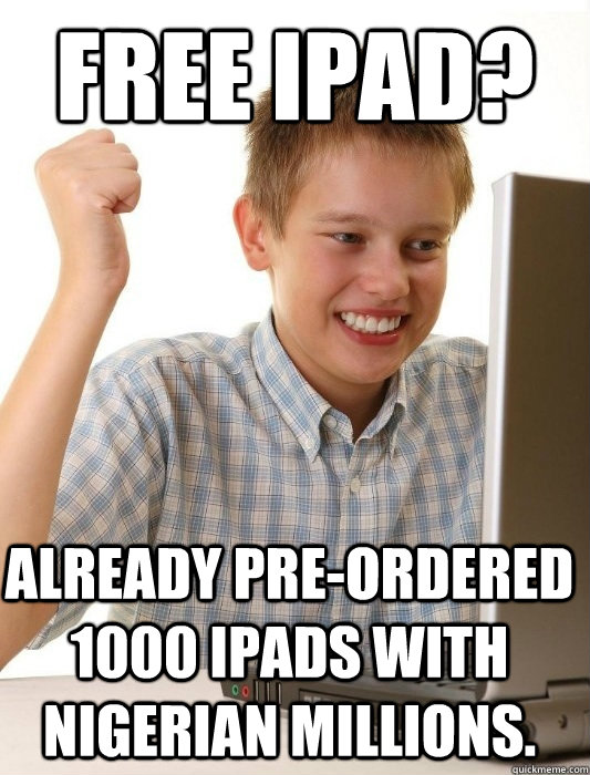 Free IPad? Already pre-ordered 1000 IPADs with Nigerian millions. - Free IPad? Already pre-ordered 1000 IPADs with Nigerian millions.  First Day on the Internet Kid