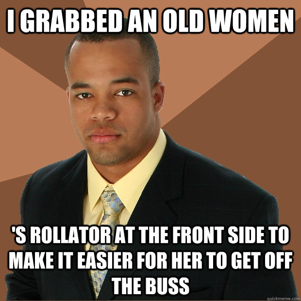 I grabbed an old women 's rollator at the front side to make it easier for her to get off the buss  Successful Black Man