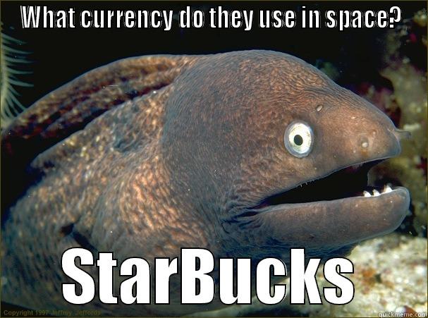 WHAT CURRENCY DO THEY USE IN SPACE? STARBUCKS Bad Joke Eel