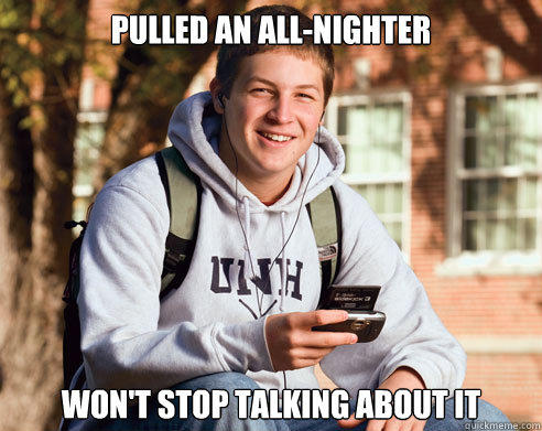 Pulled an all-nighter won't stop talking about it  College Freshman