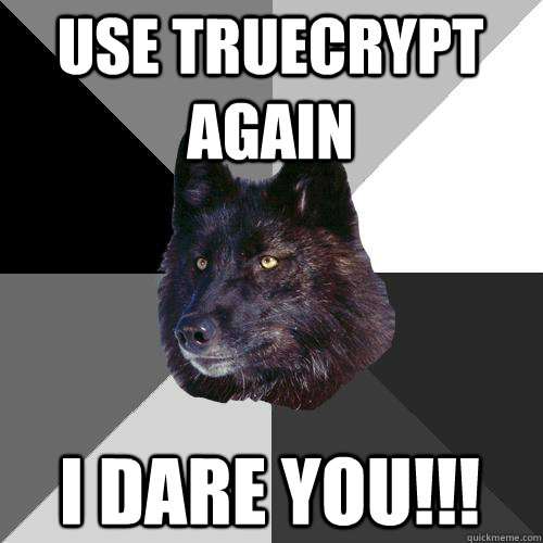 Use truecrypt again I dare you!!!  Sanity Wolf