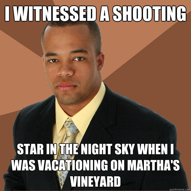 I witnessed a shooting star in the night sky when i was vacationing on martha's vineyard  Successful Black Man