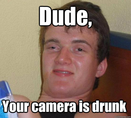 Dude, Your camera is drunk - Dude, Your camera is drunk  10 Guy