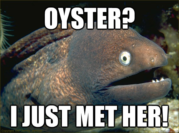 oyster? I just met her! - oyster? I just met her!  Bad Joke Eel