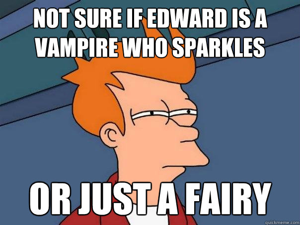 not sure if edward is a vampire who sparkles or just a fairy  Futurama Fry