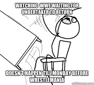 WATCHING  WWE WAITING FOR UNDERTAKER TO RETURN DOESN'T HAPPEN TILL MONDAY BEFORE WRESTLEMANIA    Angry desk flip