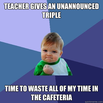 Teacher gives an unannounced triple Time to waste all of my time in the cafeteria  Success Kid