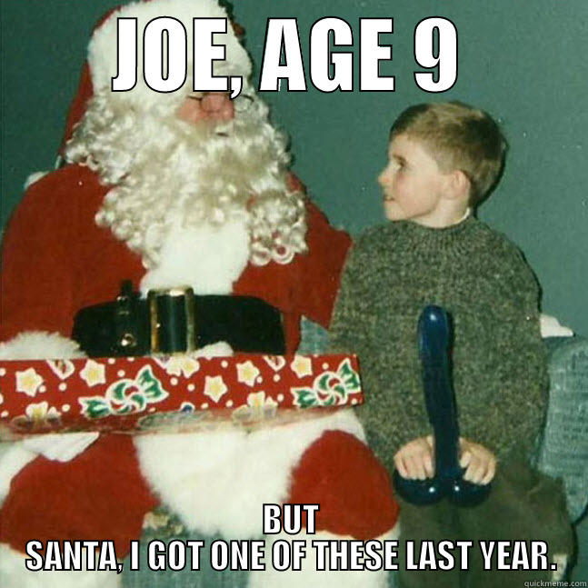 JOE, AGE 9 BUT SANTA, I GOT ONE OF THESE LAST YEAR. Misc