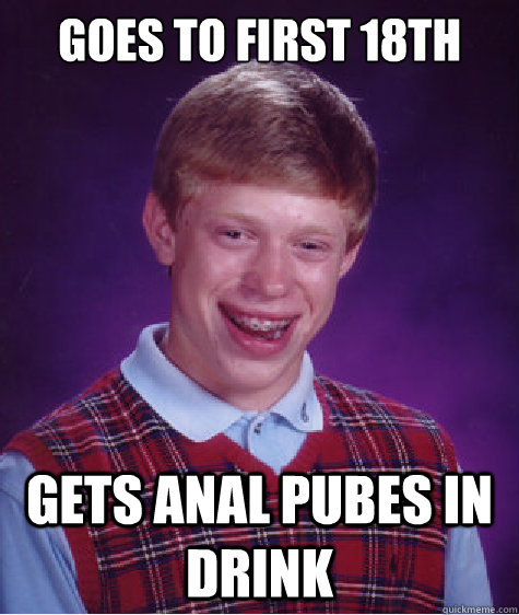 Goes to first 18th Gets anal pubes in drink  Bad Luck Brian