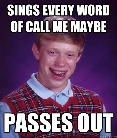 Sings Every Word of Call Me Maybe Passes out  Bad Luck Brian