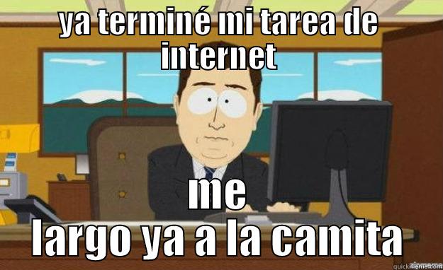 YA TERMINÉ MI TAREA DE INTERNET ME LARGO YA A LA CAMITA aaaand its gone