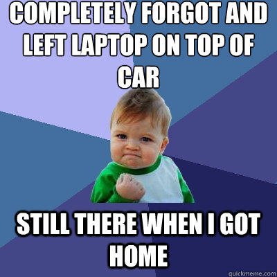 completely forgot and left laptop on top of car still there when i got home  