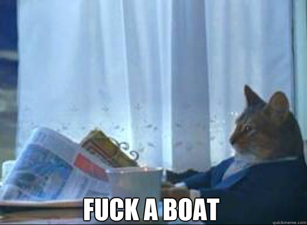 Fuck a Boat  I should buy a boat cat