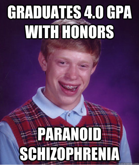 graduates 4.0 gpa with honors   paranoid schizophrenia   Bad Luck Brian